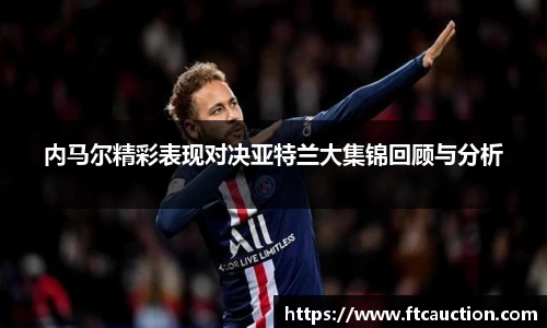 内马尔精彩表现对决亚特兰大集锦回顾与分析